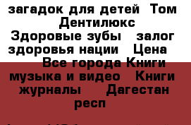 1400 загадок для детей. Том 2  «Дентилюкс». Здоровые зубы — залог здоровья нации › Цена ­ 424 - Все города Книги, музыка и видео » Книги, журналы   . Дагестан респ.